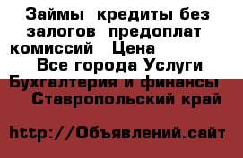 Займы, кредиты без залогов, предоплат, комиссий › Цена ­ 3 000 000 - Все города Услуги » Бухгалтерия и финансы   . Ставропольский край